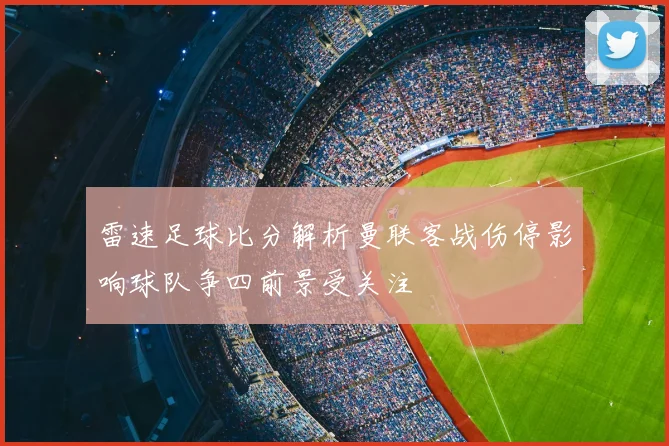 雷速足球比分解析曼联客战伤停影响球队争四前景受关注