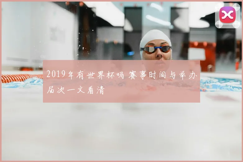 2019年有世界杯吗 赛事时间与举办届次一文看清