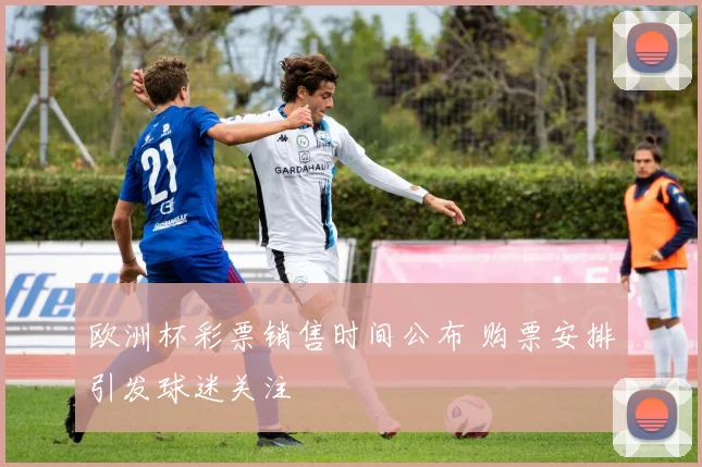 欧洲杯彩票销售时间公布 购票安排引发球迷关注