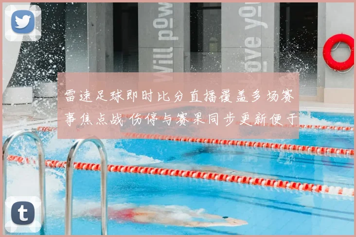 雷速足球即时比分直播覆盖多场赛事焦点战 伤停与赛果同步更新便于球迷追踪