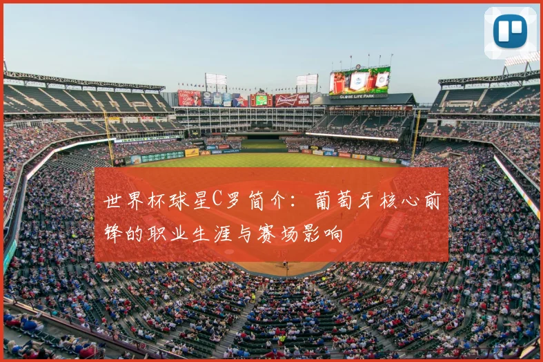 世界杯球星C罗简介：葡萄牙核心前锋的职业生涯与赛场影响