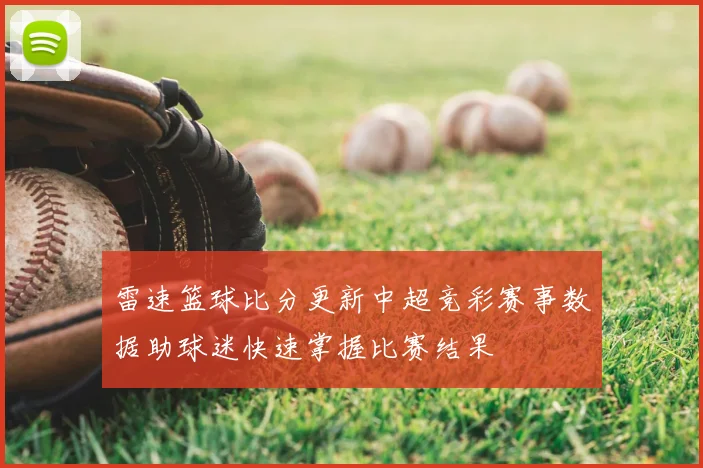 雷速篮球比分更新中超竞彩赛事数据助球迷快速掌握比赛结果