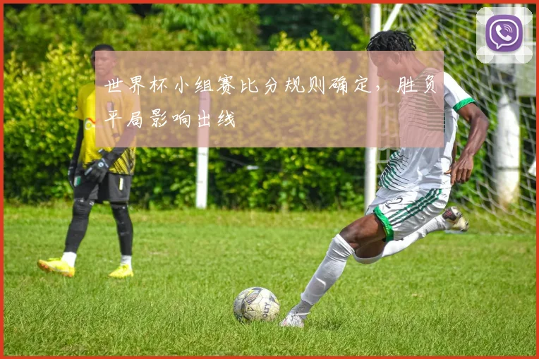 世界杯小组赛比分规则确定，胜负平局影响出线