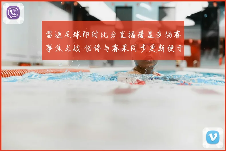 雷速足球即时比分直播覆盖多场赛事焦点战 伤停与赛果同步更新便于球迷追踪