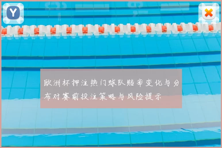 欧洲杯押注热门球队赔率变化与分布对赛前投注策略与风险提示