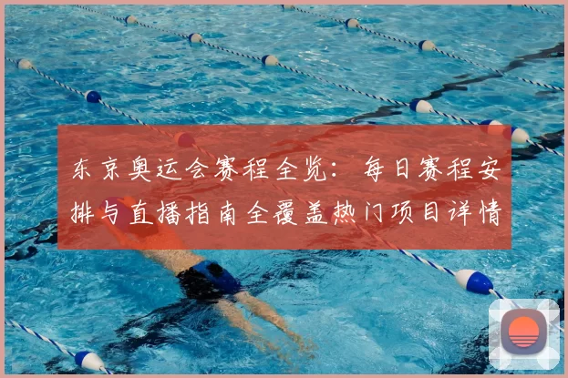 东京奥运会赛程全览：每日赛程安排与直播指南全覆盖热门项目详情
