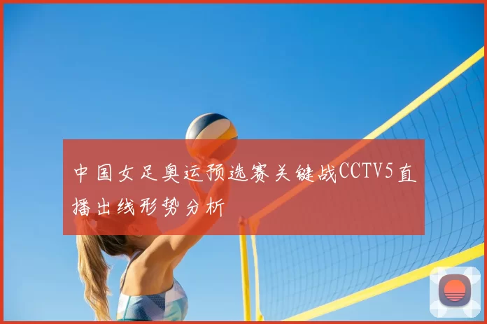 中国女足奥运预选赛关键战CCTV5直播出线形势分析