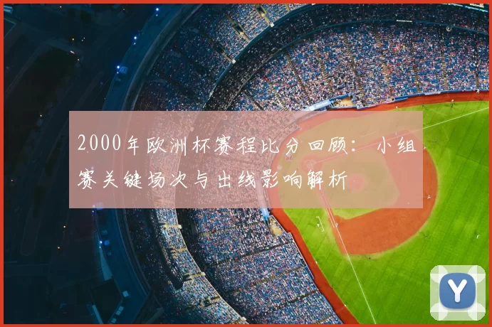 2000年欧洲杯赛程比分回顾：小组赛关键场次与出线影响解析