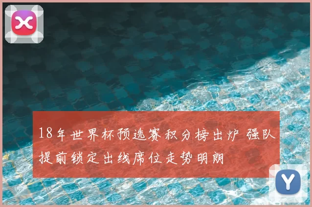 18年世界杯预选赛积分榜出炉 强队提前锁定出线席位走势明朗