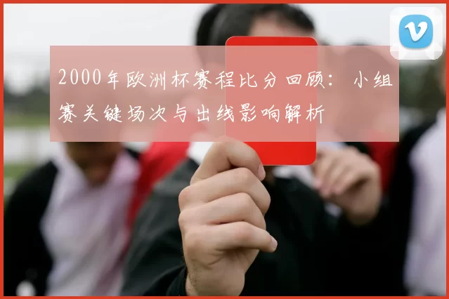 2000年欧洲杯赛程比分回顾：小组赛关键场次与出线影响解析