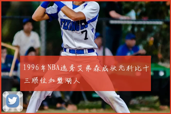 1996年NBA选秀艾弗森成状元科比十三顺位加盟湖人