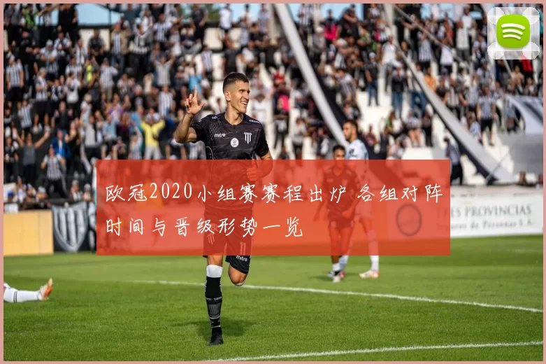 欧冠2020小组赛赛程出炉 各组对阵时间与晋级形势一览