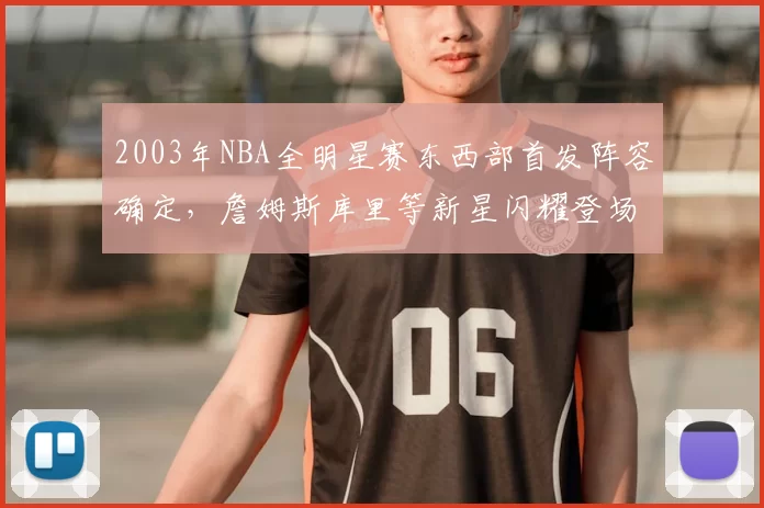 2003年NBA全明星赛东西部首发阵容确定，詹姆斯库里等新星闪耀登场