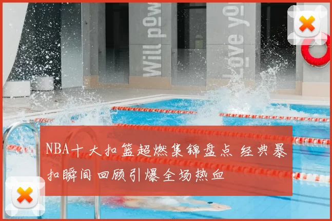 NBA十大扣篮超燃集锦盘点 经典暴扣瞬间回顾引爆全场热血