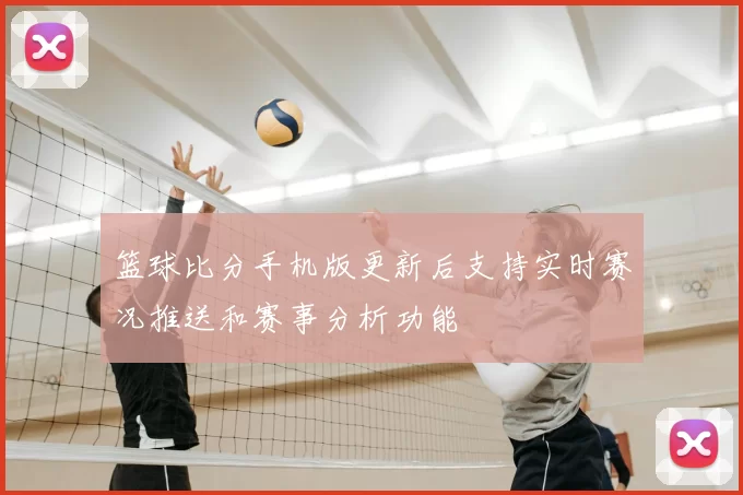 篮球比分手机版更新后支持实时赛况推送和赛事分析功能