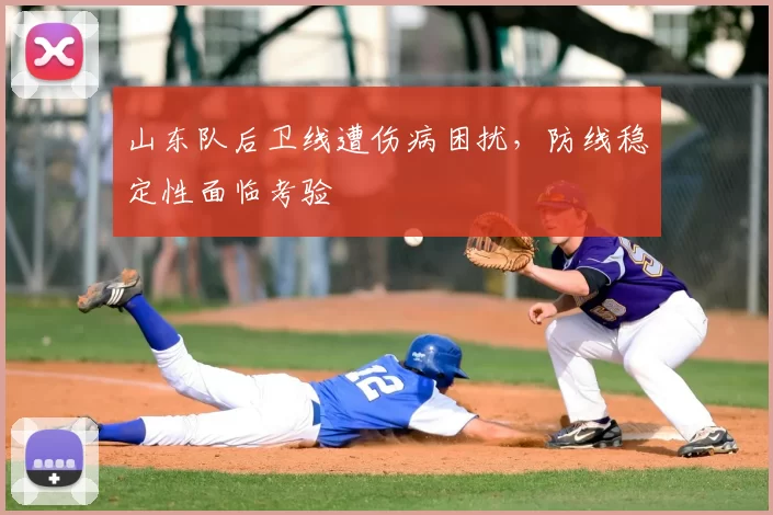 山东队后卫线遭伤病困扰，防线稳定性面临考验