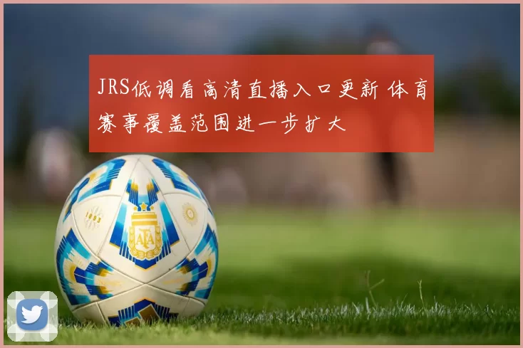 JRS低调看高清直播入口更新 体育赛事覆盖范围进一步扩大