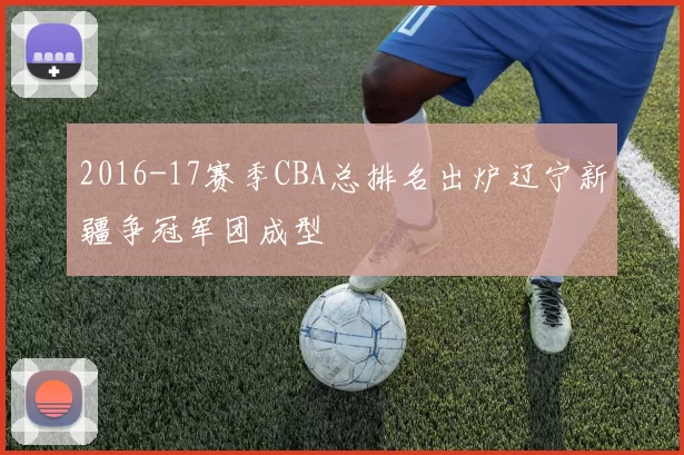 2016-17赛季CBA总排名出炉辽宁新疆争冠军团成型