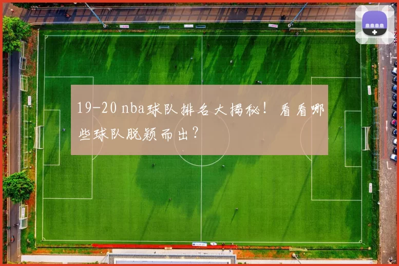 19-20 nba球队排名大揭秘！看看哪些球队脱颖而出？