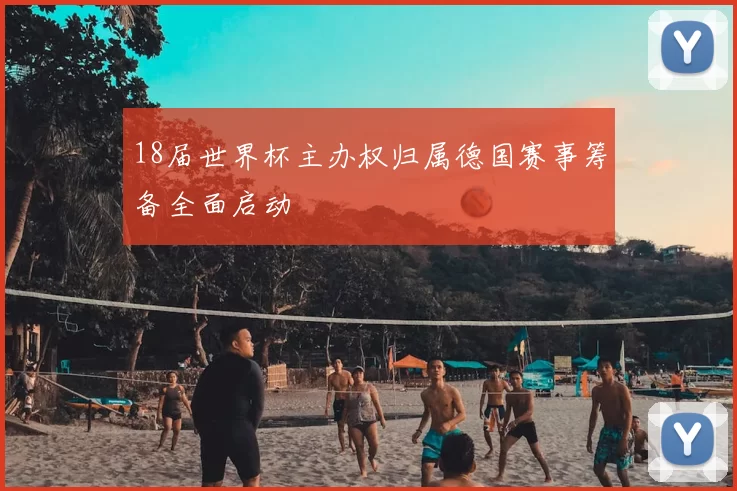 18届世界杯主办权归属德国赛事筹备全面启动