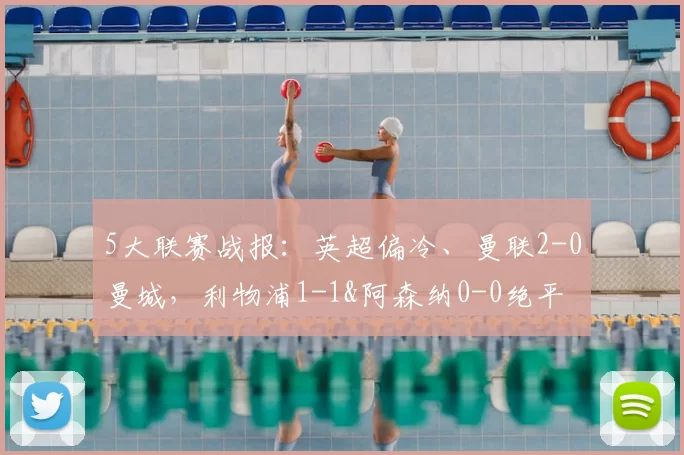 5大联赛战报：英超偏冷、曼联2-0曼城，利物浦1-1&阿森纳0-0绝平