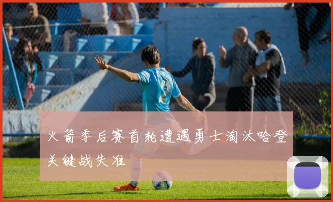 火箭季后赛首轮遭遇勇士淘汰哈登关键战失准