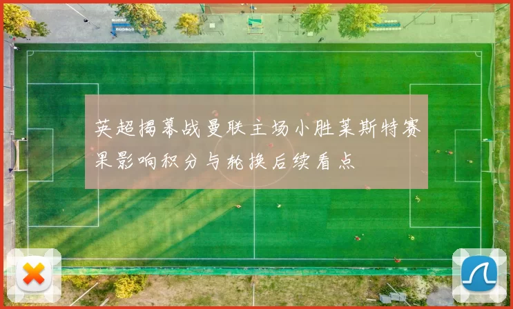 英超揭幕战曼联主场小胜莱斯特赛果影响积分与轮换后续看点