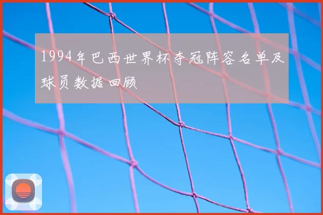 1994年巴西世界杯夺冠阵容名单及球员数据回顾