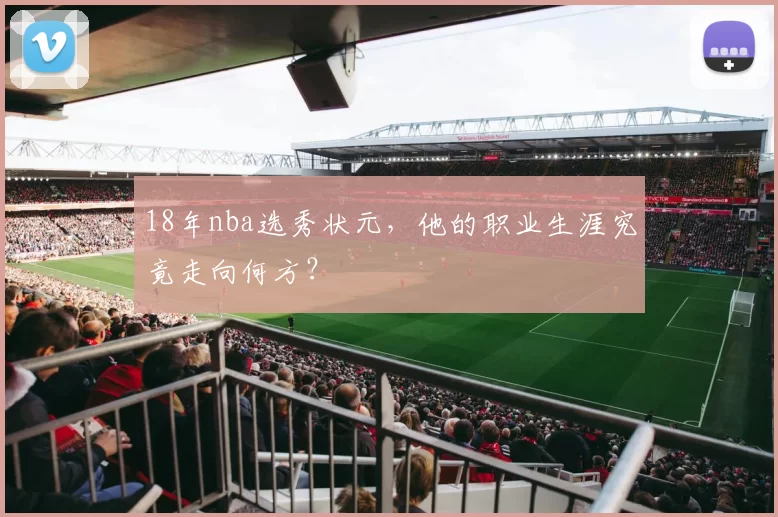 18年nba选秀状元，他的职业生涯究竟走向何方？