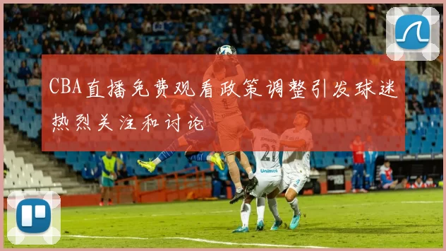 CBA直播免费观看政策调整引发球迷热烈关注和讨论