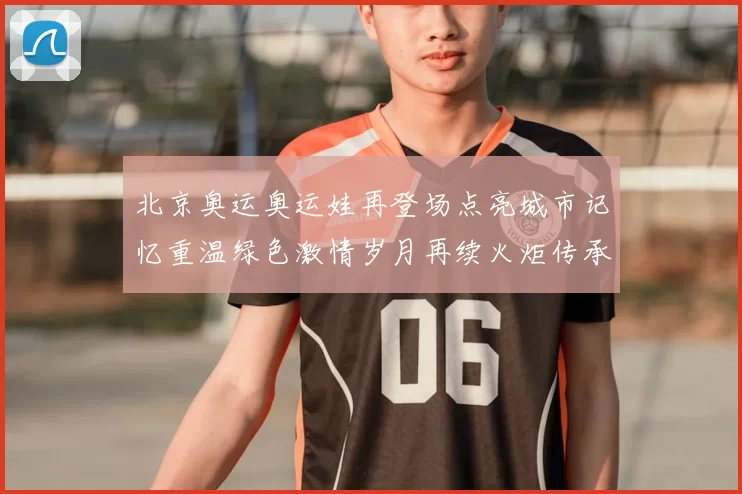 北京奥运奥运娃再登场点亮城市记忆重温绿色激情岁月再续火炬传承