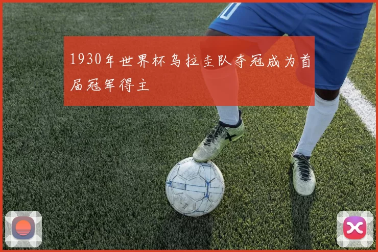 1930年世界杯乌拉圭队夺冠成为首届冠军得主