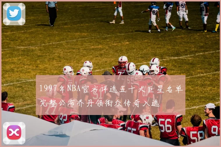 1997年NBA官方评选五十大巨星名单完整公布乔丹领衔众传奇入选