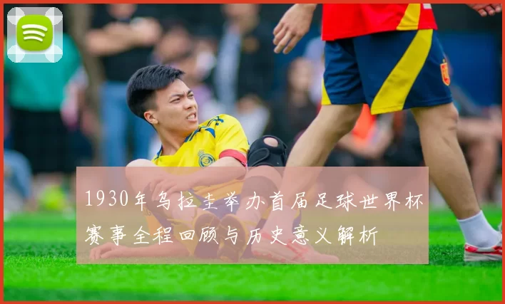 1930年乌拉圭举办首届足球世界杯赛事全程回顾与历史意义解析