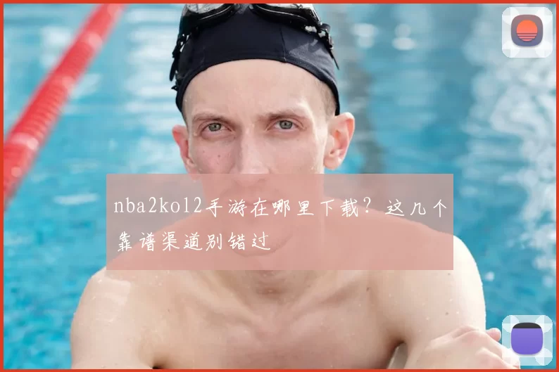 nba2kol2手游在哪里下载？这几个靠谱渠道别错过
