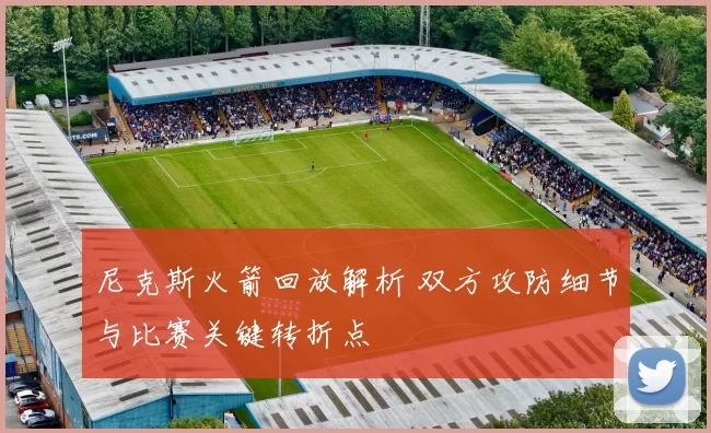 尼克斯火箭回放解析 双方攻防细节与比赛关键转折点