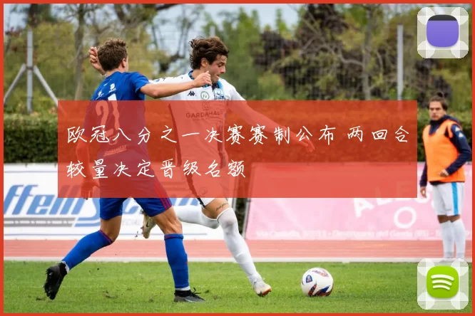 欧冠八分之一决赛赛制公布 两回合较量决定晋级名额