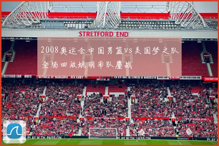 2008奥运会中国男篮vs美国梦之队全场回放姚明率队鏖战