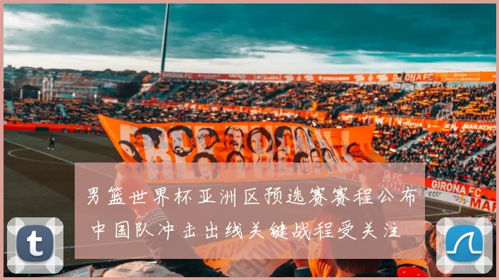 男篮世界杯亚洲区预选赛赛程公布 中国队冲击出线关键战程受关注