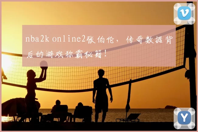 nba2k online2张伯伦，传奇数据背后的游戏称霸秘籍！