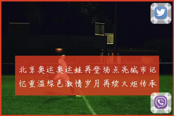 北京奥运奥运娃再登场点亮城市记忆重温绿色激情岁月再续火炬传承