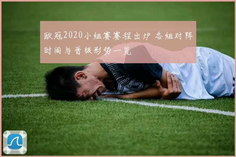 欧冠2020小组赛赛程出炉 各组对阵时间与晋级形势一览