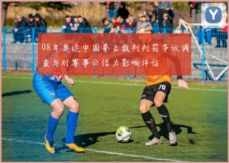 08年奥运中国拳击裁判判罚争议调查与对赛事公信力影响评估