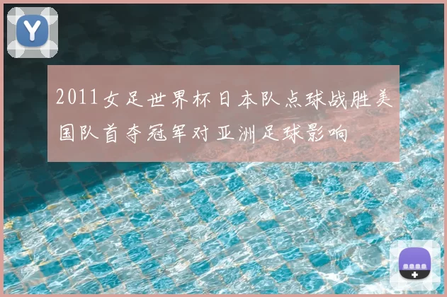 2011女足世界杯日本队点球战胜美国队首夺冠军对亚洲足球影响