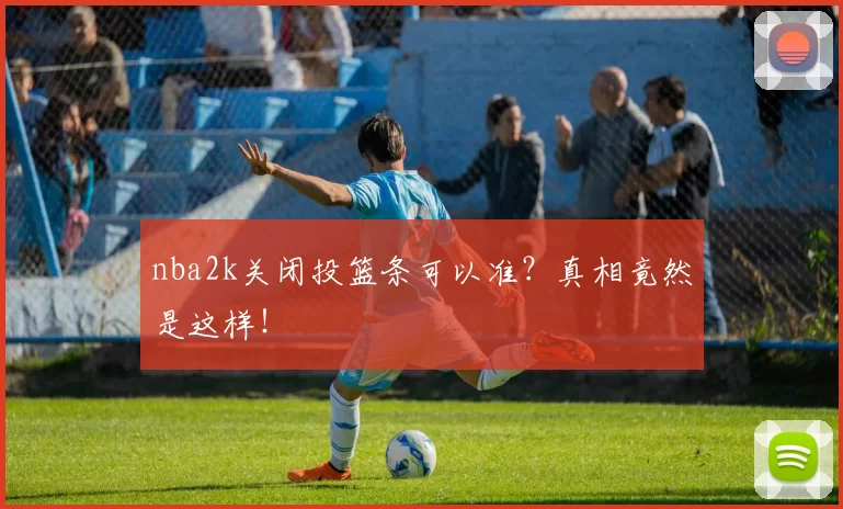 nba2k关闭投篮条可以准？真相竟然是这样！