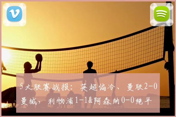 5大联赛战报：英超偏冷、曼联2-0曼城，利物浦1-1&阿森纳0-0绝平