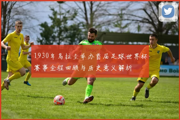 1930年乌拉圭举办首届足球世界杯赛事全程回顾与历史意义解析