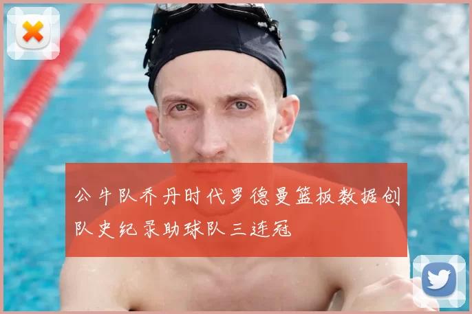 公牛队乔丹时代罗德曼篮板数据创队史纪录助球队三连冠