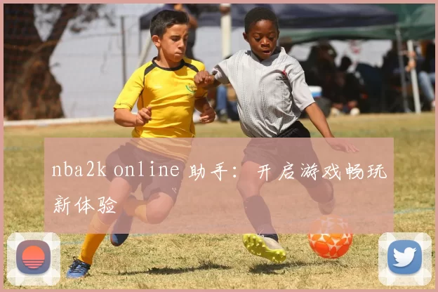 nba2k online 助手：开启游戏畅玩新体验