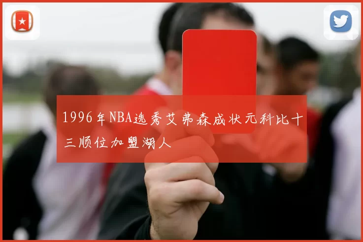 1996年NBA选秀艾弗森成状元科比十三顺位加盟湖人